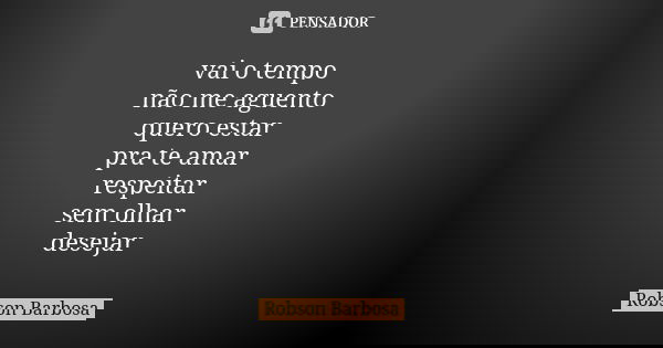 vai o tempo não me aguento quero estar pra te amar respeitar sem olhar desejar... Frase de Robson Barbosa.