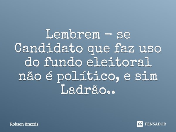 ⁠Lembrem - se Candidato que faz uso do fundo eleitoral não é político, e sim Ladrão..... Frase de Robson Brazzis.