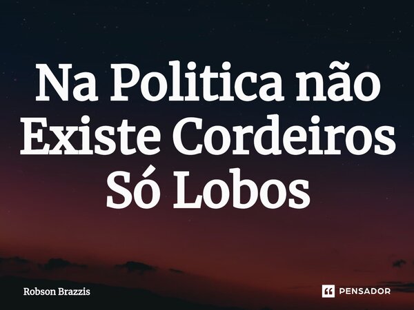 ⁠Na Politica não Existe Cordeiros Só Lobos... Frase de Robson Brazzis.
