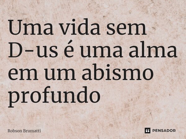 ⁠Uma vida sem D-us é uma alma em um abismo profundo... Frase de Robson Brumatti.