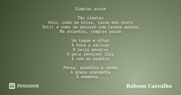 Simples assim Tão simples Veio, como um brisa, tocou meu rosto Sutil e como um pássaro com leveza pousou Me encantou, simples assim Um toque e olhar A boca a sa... Frase de Robson Carvalho.