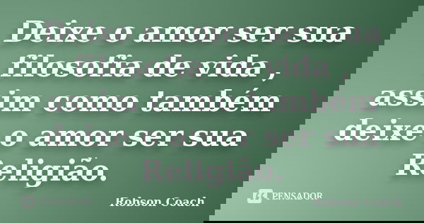 Deixe o amor ser sua filosofia de vida , assim como também deixe o amor ser sua Religião.... Frase de Robson Coach.