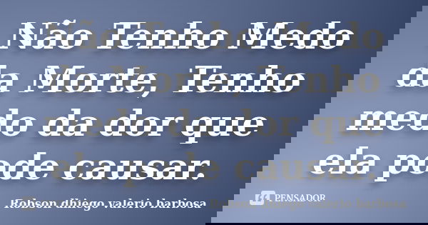 Não Tenho Medo da Morte, Tenho medo da dor que ela pode causar.... Frase de Robson dhiego valerio barbosa.