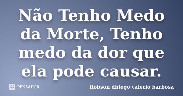 Não Tenho Medo da Morte, Tenho medo da dor que ela pode causar.... Frase de Robson dhiego valerio barbosa.