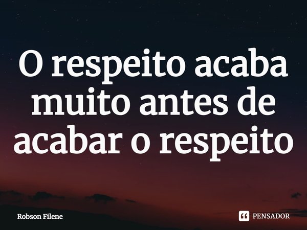 ⁠O respeito acaba muito antes de acabar o respeito... Frase de Robson Filene.