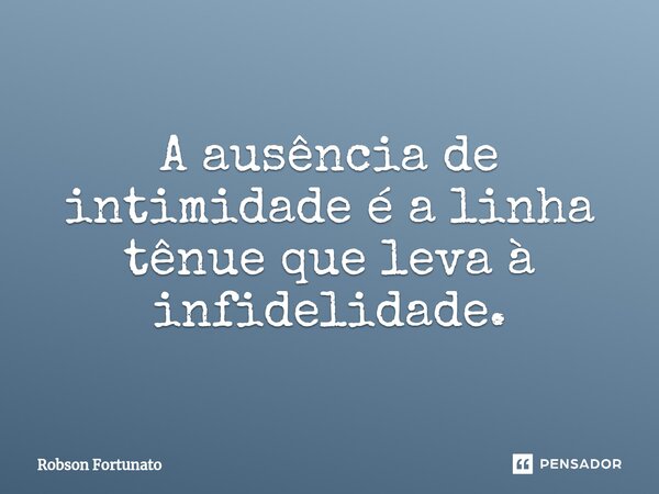 ⁠A ausência de intimidade é a linha tênue que leva à infidelidade.... Frase de Robson Fortunato.