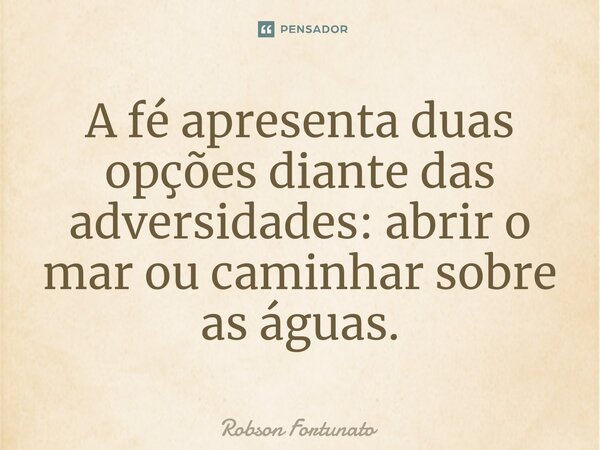 ⁠A fé apresenta duas opções diante das adversidades: abrir o mar ou caminhar sobre as águas.... Frase de Robson Fortunato.