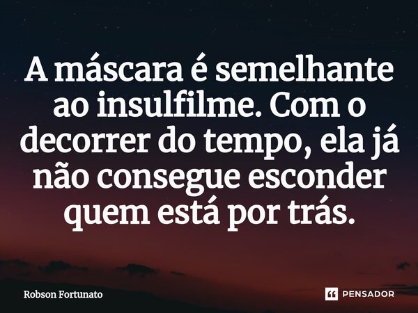 ⁠A máscara é semelhante ao insulfilme. Com o decorrer do tempo, ela já não consegue esconder quem está por trás.... Frase de Robson Fortunato.