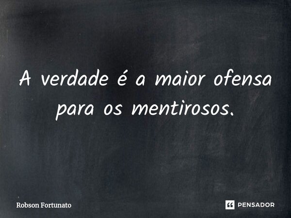 ⁠A verdade é a maior ofensa para os mentirosos.... Frase de Robson Fortunato.