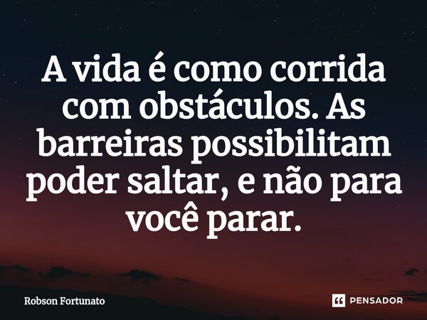 ⁠A vida é como corrida com obstáculos. As barreiras possibilitam poder saltar, e não para você parar.... Frase de Robson Fortunato.