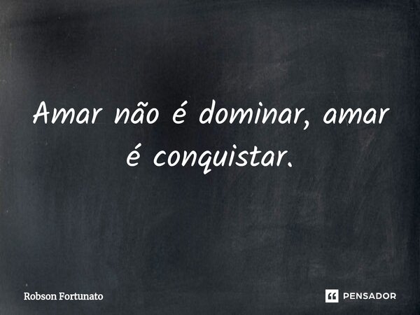 ⁠Amar não é dominar, amar é conquistar.... Frase de Robson Fortunato.