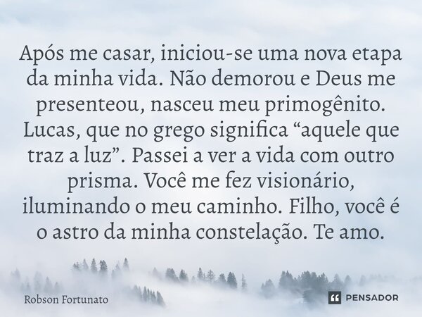 ⁠Após me casar, iniciou-se uma nova etapa da minha vida. Não demorou e Deus me presenteou, nasceu meu primogênito. Lucas, que no grego significa “aquele que tra... Frase de Robson Fortunato.