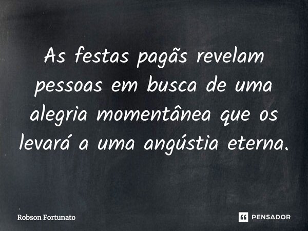 ⁠As festas pagãs revelam pessoas em busca de uma alegria momentânea que os levará a uma angústia eterna.... Frase de Robson Fortunato.