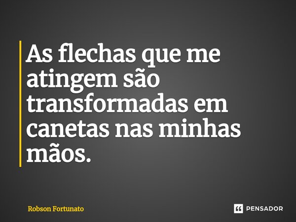 ⁠As flechas que me atingem são transformadas em canetas nas minhas mãos.... Frase de Robson Fortunato.