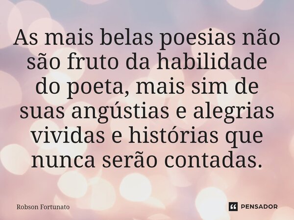 ⁠As mais belas poesias não são fruto da habilidade do poeta, mais sim de suas angústias e alegrias vividas e histórias que nunca serão contadas.... Frase de Robson Fortunato.