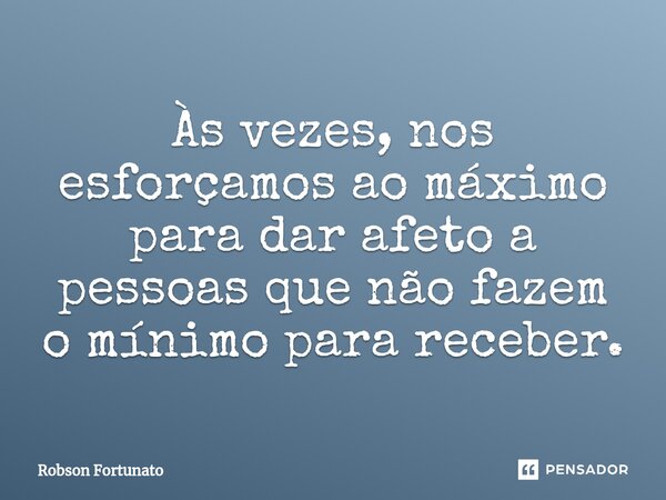 ⁠Às vezes, nos esforçamos ao máximo para dar afeto a pessoas que não fazem o mínimo para receber.... Frase de Robson Fortunato.