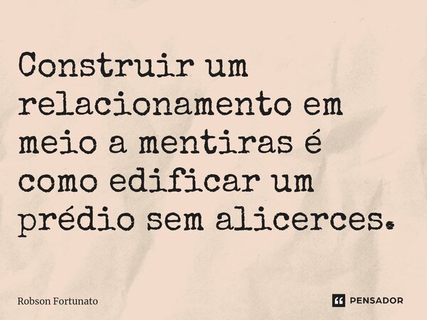 ⁠Construir um relacionamento em meio a mentiras é como edificar um prédio sem alicerces.... Frase de Robson Fortunato.