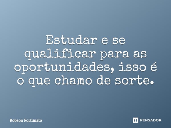 ⁠Estudar e se qualificar para as oportunidades, isso é o que chamo de sorte.... Frase de Robson Fortunato.