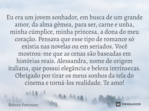 ⁠Eu era um jovem sonhador, em busca de um grande amor, da alma gêmea, para ser, carne e unha, minha cúmplice, minha princesa, a dona do meu coração. Pensava que... Frase de Robson Fortunato.