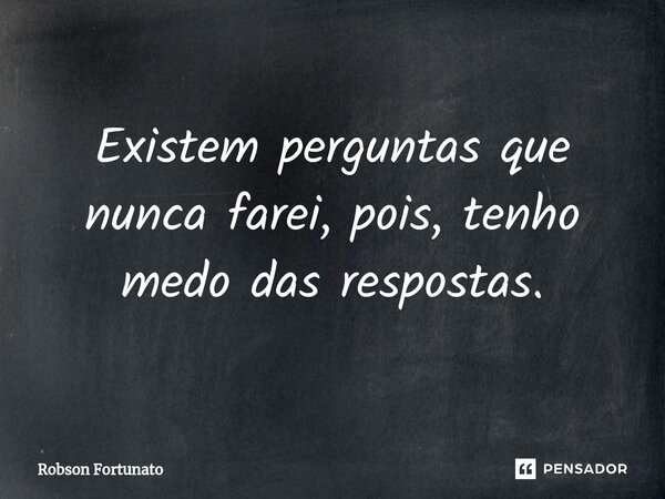 ⁠Existem perguntas que nunca farei, pois, tenho medo das respostas.... Frase de Robson Fortunato.