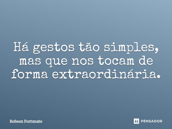 ⁠Há gestos tão simples, mas que nos tocam de forma extraordinária.... Frase de Robson Fortunato.