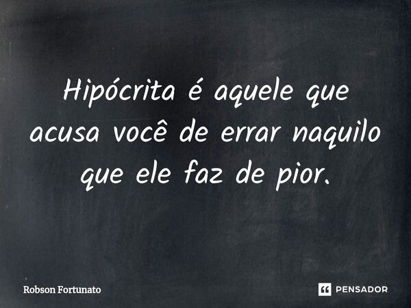 ⁠⁠Hipócrita é aquele que acusa você de errar naquilo que ele faz de pior.... Frase de Robson Fortunato.