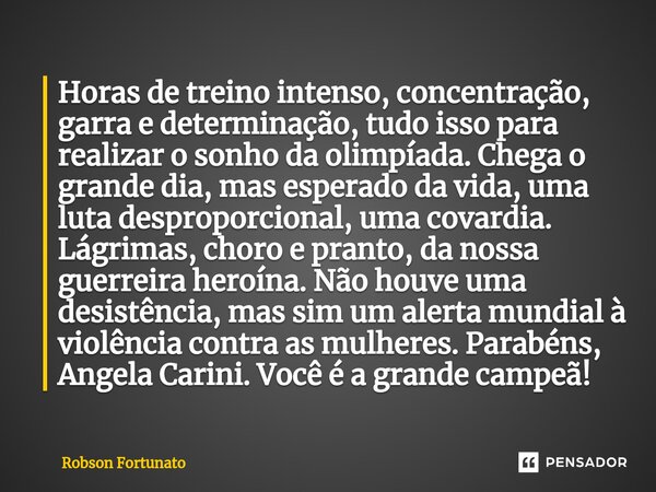 ⁠Horas de treino intenso, concentração, garra e determinação, tudo isso para realizar o sonho da olimpíada. Chega o grande dia, mas esperado da vida, uma luta d... Frase de Robson Fortunato.