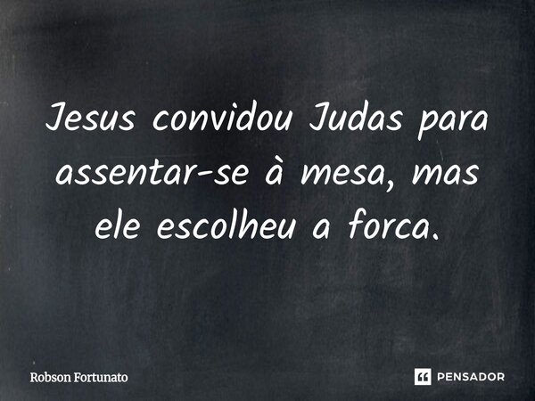 ⁠⁠Jesus convidou Judas para assentar-se à mesa, mas ele escolheu a forca.... Frase de Robson Fortunato.