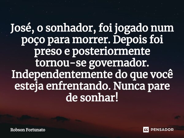 ⁠José, o sonhador, foi jogado num poço para morrer.Depois foi preso e posteriormente tornou-se governador. Independentemente do que você esteja enfrentando. Nun... Frase de Robson Fortunato.