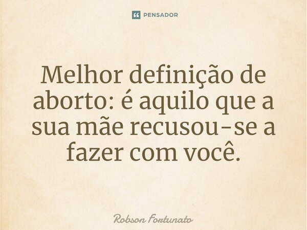 ⁠Melhor definição de aborto: é aquilo que a sua mãe recusou-se a fazer com você.... Frase de Robson Fortunato.