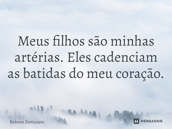 ⁠Meus filhos são minhas artérias. Eles cadenciam as batidas do meu coração.... Frase de Robson Fortunato.