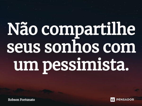 ⁠Não compartilhe seus sonhos com um pessimista.... Frase de Robson Fortunato.