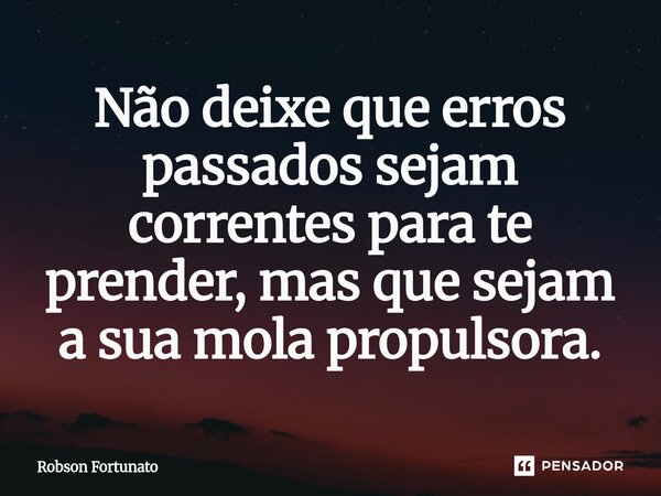 ⁠Não deixe que erros passados sejam correntes para te prender, mas que sejam a sua mola propulsora.... Frase de Robson Fortunato.