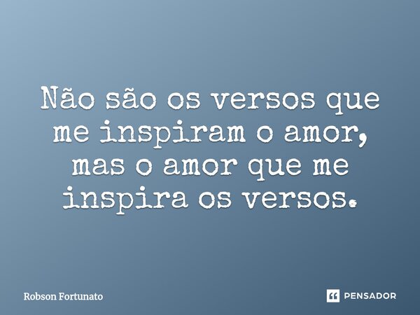 ⁠Não são os versos que me inspiram o amor, mas o amor que me inspira os versos.... Frase de Robson Fortunato.