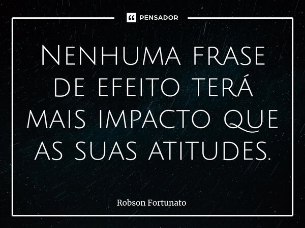 ⁠⁠Nenhuma frase de efeito terá mais impacto que as suas atitudes.... Frase de Robson Fortunato.