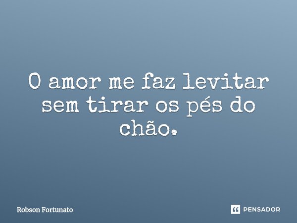 ⁠O amor me faz levitar sem tirar os pés do chão.... Frase de Robson Fortunato.