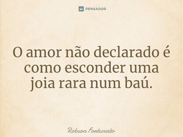 ⁠O amor não declarado é como esconder uma joia rara num baú.... Frase de Robson Fortunato.