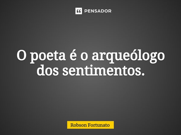 ⁠O poeta é o arqueólogo dos sentimentos.... Frase de Robson Fortunato.