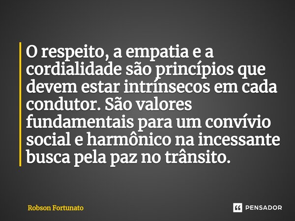 ⁠⁠O respeito, a empatia e a cordialidade são princípios que devem estar intrínsecos em cada condutor. São valores fundamentais para um convívio social e harmôni... Frase de Robson Fortunato.