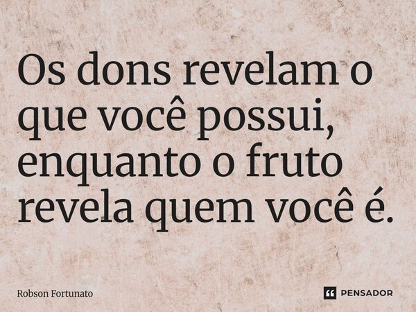 ⁠Os dons revelam o que você possui, enquanto o fruto revela quem você é.... Frase de Robson Fortunato.
