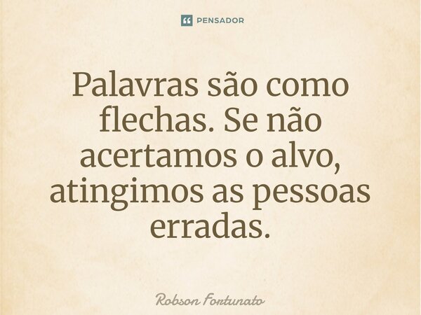 ⁠Palavras são como flechas. Se não acertamos o alvo, atingimos as pessoas erradas.... Frase de Robson Fortunato.