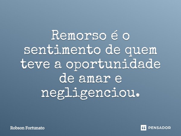 ⁠Remorso é o sentimento de quem teve a oportunidade de amar e negligenciou.... Frase de Robson Fortunato.