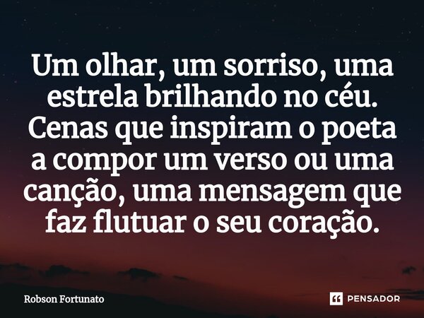 ⁠⁠Um olhar, um sorriso, uma estrela brilhando no céu. Cenas que inspiram o poeta a compor um verso ou uma canção, uma mensagem que faz flutuar o seu coração.... Frase de Robson Fortunato.