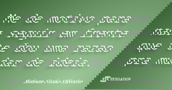 Me de motivo para nao seguir em frente que te dou uma razao pra mudar de ideia.... Frase de Robson Fuska Oliveira.