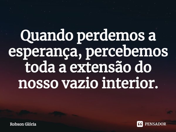Quando perdemos a esperança, percebemos toda a extensão do nosso vazio interior⁠.... Frase de Robson Glória.