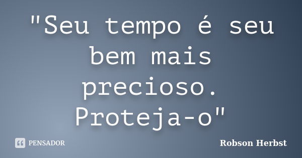 "Seu tempo é seu bem mais precioso. Proteja-o"... Frase de Robson Herbst.