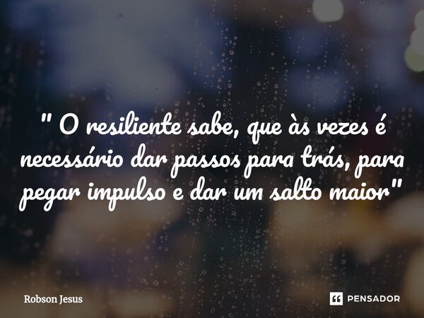 ⁠" O resiliente sabe, que às vezes é necessário dar passos para trás, para pegar impulso e dar um salto maior "... Frase de Robson Jesus.