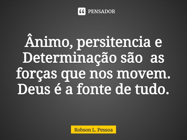 ⁠Ânimo, persistência e Determinação são as forças que nos movem. Deus é a fonte de tudo.... Frase de Robson L. Pessoa.