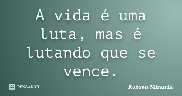 A vida é uma luta, mas é lutando que se vence.... Frase de Robson Miranda.