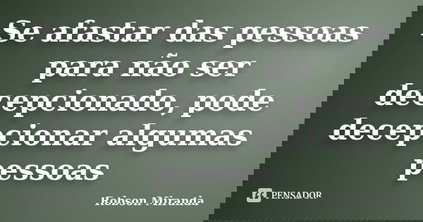 Se afastar das pessoas para não ser decepcionado, pode decepcionar algumas pessoas... Frase de Robson Miranda.